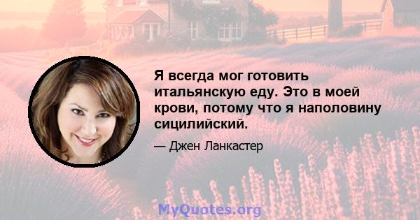 Я всегда мог готовить итальянскую еду. Это в моей крови, потому что я наполовину сицилийский.