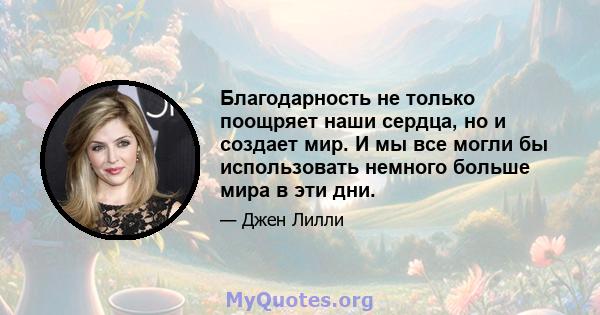 Благодарность не только поощряет наши сердца, но и создает мир. И мы все могли бы использовать немного больше мира в эти дни.