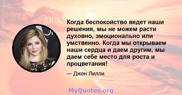 Когда беспокойство ведет наши решения, мы не можем расти духовно, эмоционально или умственно. Когда мы открываем наши сердца и даем другим, мы даем себе место для роста и процветания!