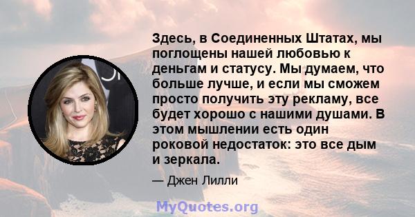 Здесь, в Соединенных Штатах, мы поглощены нашей любовью к деньгам и статусу. Мы думаем, что больше лучше, и если мы сможем просто получить эту рекламу, все будет хорошо с нашими душами. В этом мышлении есть один роковой 