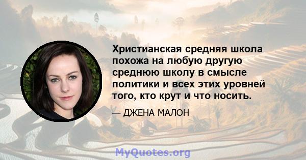 Христианская средняя школа похожа на любую другую среднюю школу в смысле политики и всех этих уровней того, кто крут и что носить.