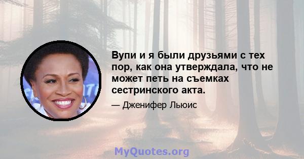 Вупи и я были друзьями с тех пор, как она утверждала, что не может петь на съемках сестринского акта.