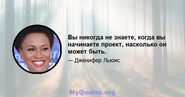 Вы никогда не знаете, когда вы начинаете проект, насколько он может быть.