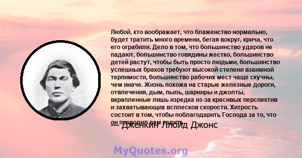 Любой, кто воображает, что блаженство нормально, будет тратить много времени, бегая вокруг, крича, что его ограбили. Дело в том, что большинство ударов не падают, большинство говядины жестко, большинство детей растут,