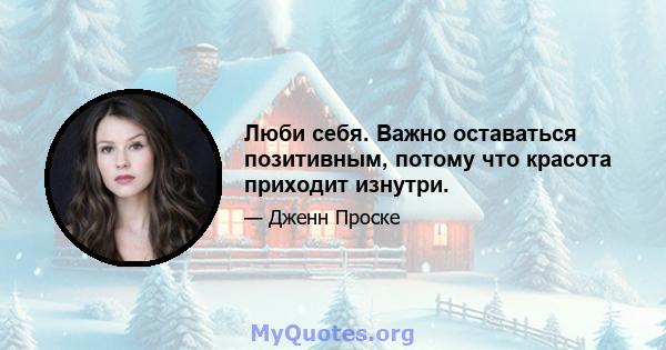 Люби себя. Важно оставаться позитивным, потому что красота приходит изнутри.