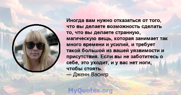 Иногда вам нужно отказаться от того, что вы делаете возможность сделать то, что вы делаете странную, магическую вещь, которая занимает так много времени и усилий, и требует такой большой из вашей уязвимости и