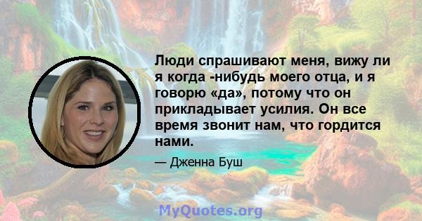 Люди спрашивают меня, вижу ли я когда -нибудь моего отца, и я говорю «да», потому что он прикладывает усилия. Он все время звонит нам, что гордится нами.