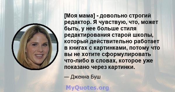 [Моя мама] - довольно строгий редактор. Я чувствую, что, может быть, у нее больше стиля редактирования старой школы, который действительно работает в книгах с картинками, потому что вы не хотите сформулировать что-либо