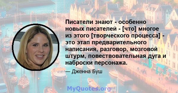 Писатели знают - особенно новых писателей - [что] многое из этого [творческого процесса] - это этап предварительного написания, разговор, мозговой штурм, повествовательная дуга и наброски персонажа.