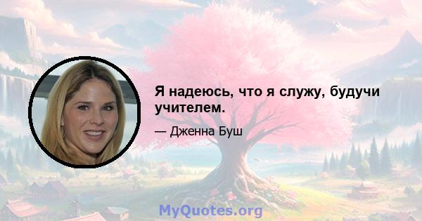 Я надеюсь, что я служу, будучи учителем.