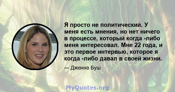 Я просто не политический. У меня есть мнения, но нет ничего в процессе, который когда -либо меня интересовал. Мне 22 года, и это первое интервью, которое я когда -либо давал в своей жизни.