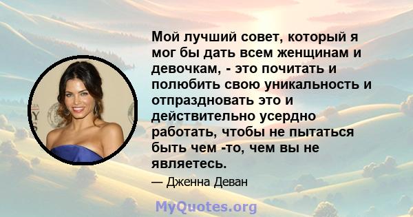 Мой лучший совет, который я мог бы дать всем женщинам и девочкам, - это почитать и полюбить свою уникальность и отпраздновать это и действительно усердно работать, чтобы не пытаться быть чем -то, чем вы не являетесь.