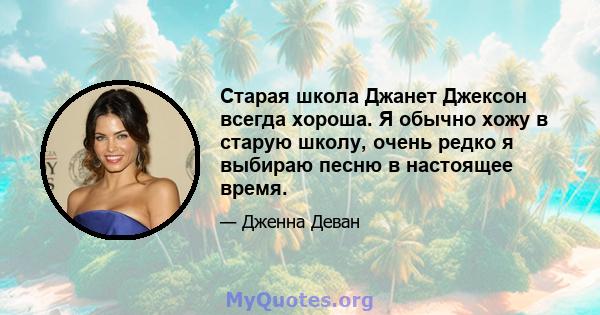 Старая школа Джанет Джексон всегда хороша. Я обычно хожу в старую школу, очень редко я выбираю песню в настоящее время.