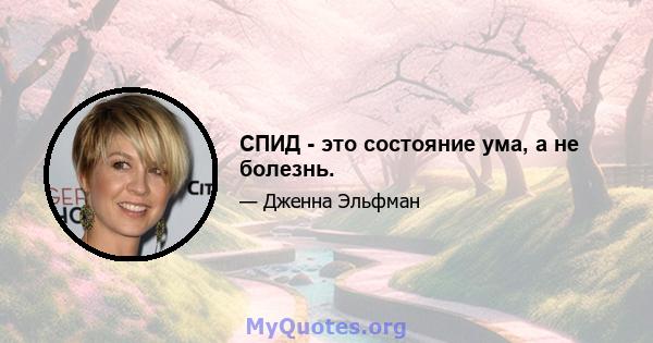 СПИД - это состояние ума, а не болезнь.