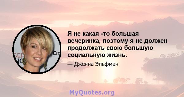 Я не какая -то большая вечеринка, поэтому я не должен продолжать свою большую социальную жизнь.