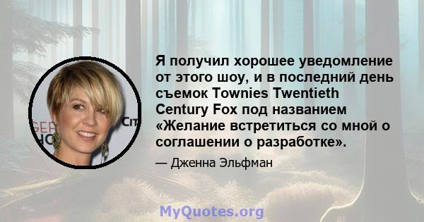 Я получил хорошее уведомление от этого шоу, и в последний день съемок Townies Twentieth Century Fox под названием «Желание встретиться со мной о соглашении о разработке».