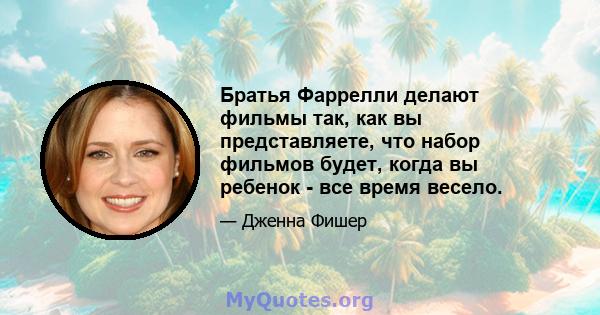 Братья Фаррелли делают фильмы так, как вы представляете, что набор фильмов будет, когда вы ребенок - все время весело.