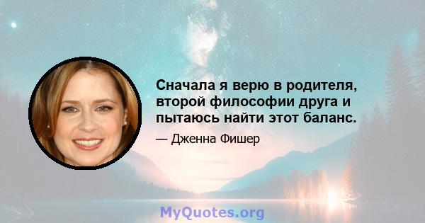 Сначала я верю в родителя, второй философии друга и пытаюсь найти этот баланс.