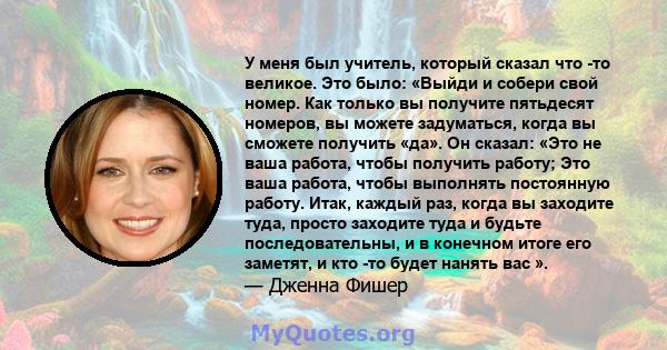 У меня был учитель, который сказал что -то великое. Это было: «Выйди и собери свой номер. Как только вы получите пятьдесят номеров, вы можете задуматься, когда вы сможете получить «да». Он сказал: «Это не ваша работа,