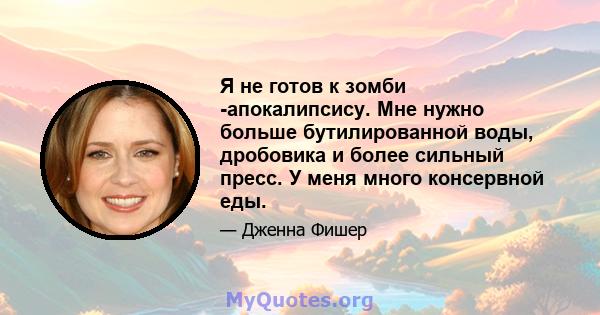 Я не готов к зомби -апокалипсису. Мне нужно больше бутилированной воды, дробовика и более сильный пресс. У меня много консервной еды.