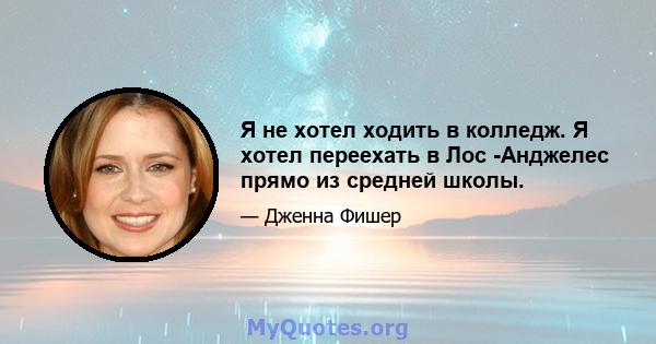 Я не хотел ходить в колледж. Я хотел переехать в Лос -Анджелес прямо из средней школы.