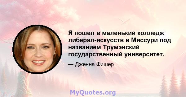 Я пошел в маленький колледж либерал-искусств в Миссури под названием Трумэнский государственный университет.