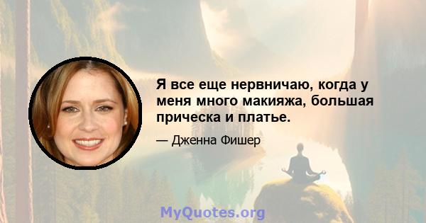 Я все еще нервничаю, когда у меня много макияжа, большая прическа и платье.