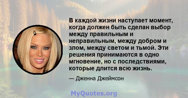 В каждой жизни наступает момент, когда должен быть сделан выбор между правильным и неправильным, между добром и злом, между светом и тьмой. Эти решения принимаются в одно мгновение, но с последствиями, которые длится