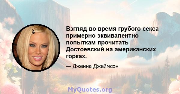 Взгляд во время грубого секса примерно эквивалентно попыткам прочитать Достоевский на американских горках.