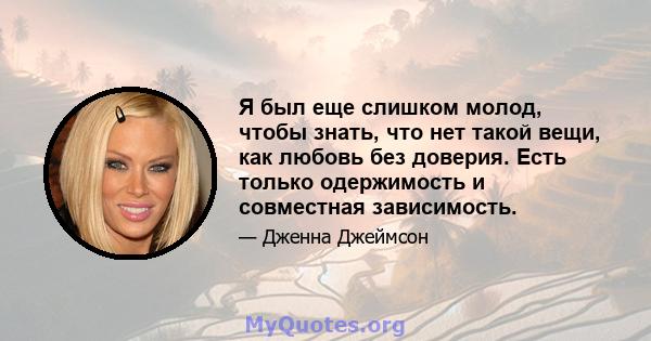 Я был еще слишком молод, чтобы знать, что нет такой вещи, как любовь без доверия. Есть только одержимость и совместная зависимость.