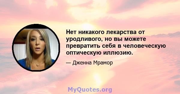 Нет никакого лекарства от уродливого, но вы можете превратить себя в человеческую оптическую иллюзию.