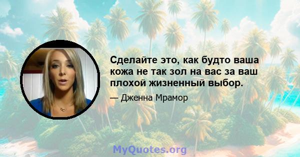 Сделайте это, как будто ваша кожа не так зол на вас за ваш плохой жизненный выбор.