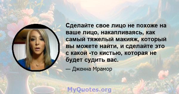 Сделайте свое лицо не похоже на ваше лицо, накапливаясь, как самый тяжелый макияж, который вы можете найти, и сделайте это с какой -то кистью, которая не будет судить вас.