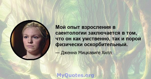 Мой опыт взросления в саентологии заключается в том, что он как умственно, так и порой физически оскорбительный.