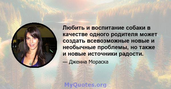 Любить и воспитание собаки в качестве одного родителя может создать всевозможные новые и необычные проблемы, но также и новые источники радости.