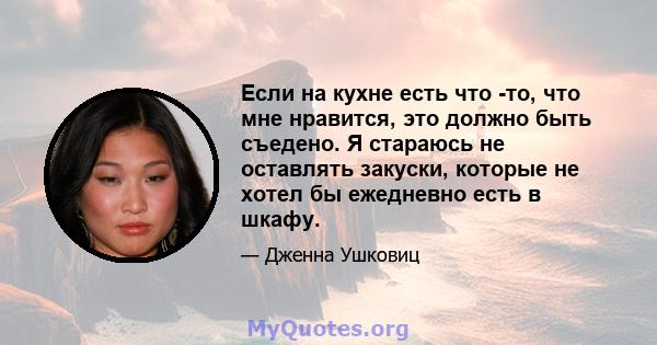 Если на кухне есть что -то, что мне нравится, это должно быть съедено. Я стараюсь не оставлять закуски, которые не хотел бы ежедневно есть в шкафу.