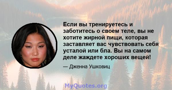 Если вы тренируетесь и заботитесь о своем теле, вы не хотите жирной пищи, которая заставляет вас чувствовать себя усталой или бла. Вы на самом деле жаждете хороших вещей!