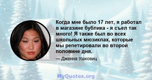 Когда мне было 17 лет, я работал в магазине бублика - я съел так много! Я также был во всех школьных мюзиклах, которые мы репетировали во второй половине дня.