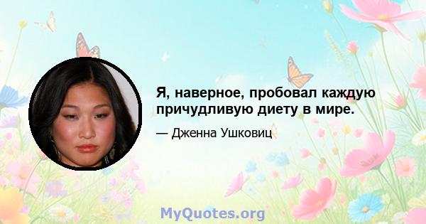 Я, наверное, пробовал каждую причудливую диету в мире.