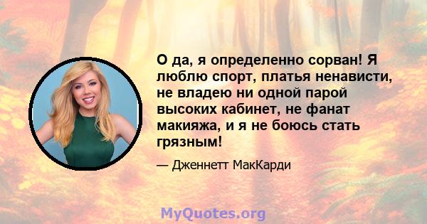 О да, я определенно сорван! Я люблю спорт, платья ненависти, не владею ни одной парой высоких кабинет, не фанат макияжа, и я не боюсь стать грязным!