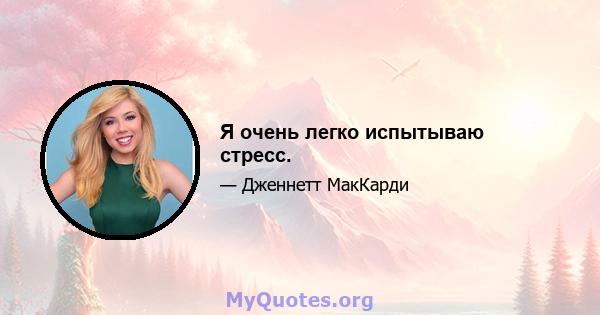 Я очень легко испытываю стресс.