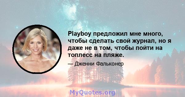 Playboy предложил мне много, чтобы сделать свой журнал, но я даже не в том, чтобы пойти на топлесс на пляже.