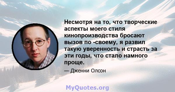 Несмотря на то, что творческие аспекты моего стиля кинопроизводства бросают вызов по -своему, я развил такую ​​уверенность и страсть за эти годы, что стало намного проще.