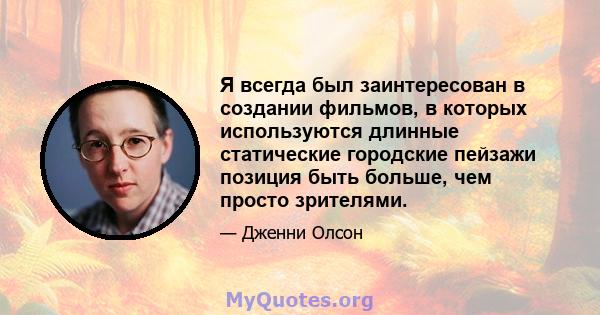 Я всегда был заинтересован в создании фильмов, в которых используются длинные статические городские пейзажи позиция быть больше, чем просто зрителями.