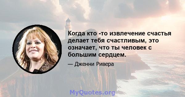 Когда кто -то извлечение счастья делает тебя счастливым, это означает, что ты человек с большим сердцем.