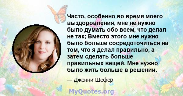 Часто, особенно во время моего выздоровления, мне не нужно было думать обо всем, что делал не так; Вместо этого мне нужно было больше сосредоточиться на том, что я делал правильно, а затем сделать больше правильных