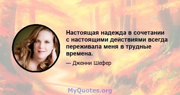 Настоящая надежда в сочетании с настоящими действиями всегда переживала меня в трудные времена.