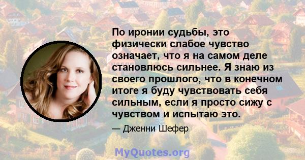 По иронии судьбы, это физически слабое чувство означает, что я на самом деле становлюсь сильнее. Я знаю из своего прошлого, что в конечном итоге я буду чувствовать себя сильным, если я просто сижу с чувством и испытаю