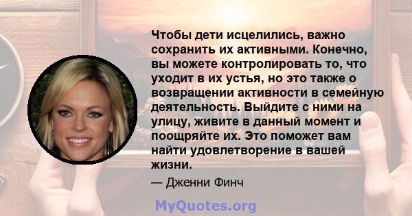 Чтобы дети исцелились, важно сохранить их активными. Конечно, вы можете контролировать то, что уходит в их устья, но это также о возвращении активности в семейную деятельность. Выйдите с ними на улицу, живите в данный