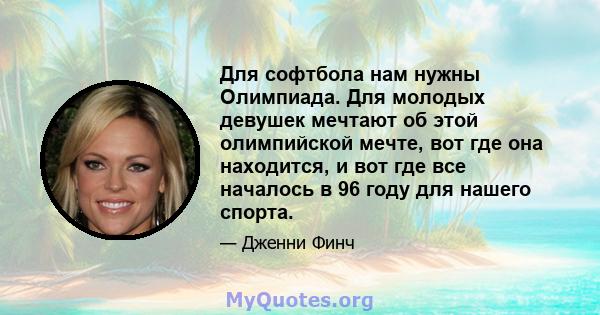 Для софтбола нам нужны Олимпиада. Для молодых девушек мечтают об этой олимпийской мечте, вот где она находится, и вот где все началось в 96 году для нашего спорта.